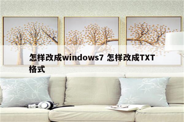 怎样改成windows7 怎样改成TXT格式