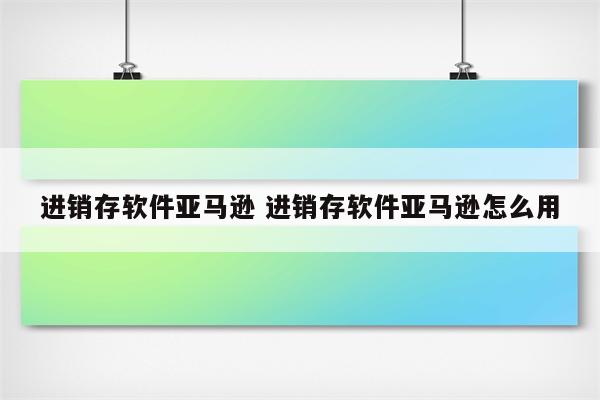 进销存软件亚马逊 进销存软件亚马逊怎么用