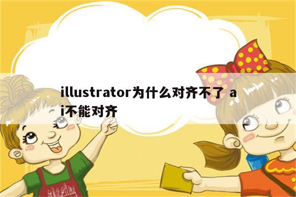 illustrator为什么对齐不了 ai不能对齐