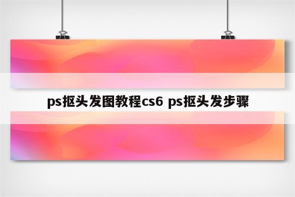 ps抠头发图教程cs6 ps抠头发步骤