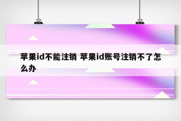 苹果id不能注销 苹果id账号注销不了怎么办