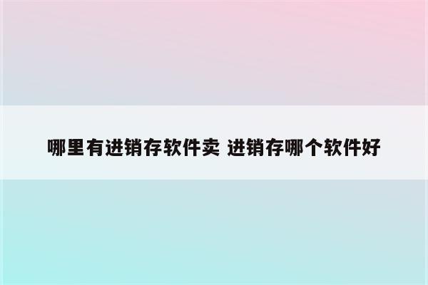 哪里有进销存软件卖 进销存哪个软件好