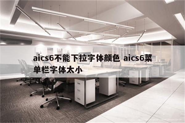 aics6不能下拉字体颜色 aics6菜单栏字体太小