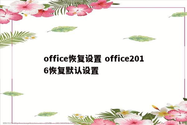 office恢复设置 office2016恢复默认设置