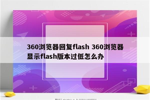 360浏览器回复flash 360浏览器显示flash版本过低怎么办