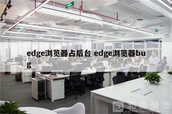 edge浏览器占后台 edge浏览器bug