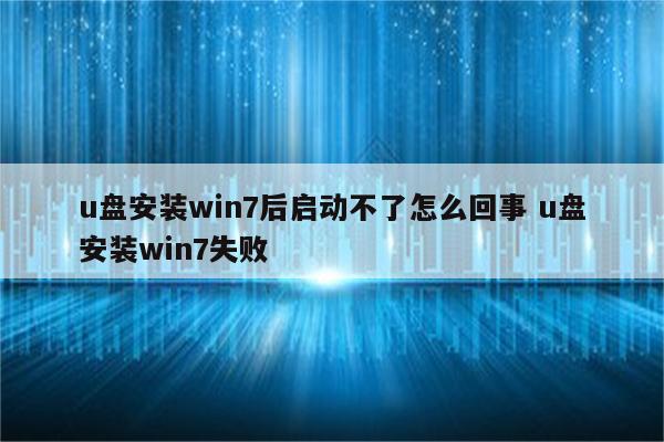 u盘安装win7后启动不了怎么回事 u盘安装win7失败