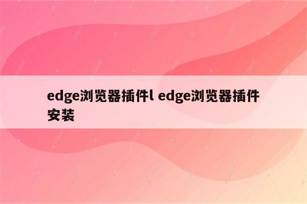 edge浏览器插件l edge浏览器插件安装