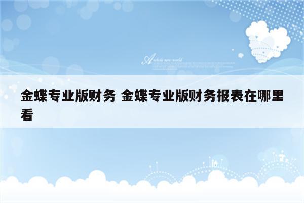 金蝶专业版财务 金蝶专业版财务报表在哪里看