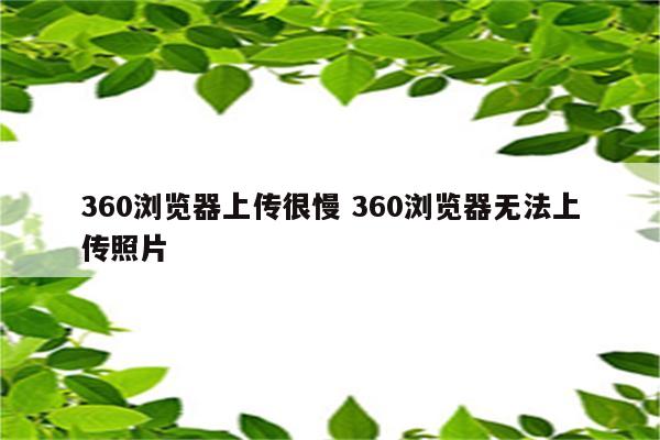 360浏览器上传很慢 360浏览器无法上传照片