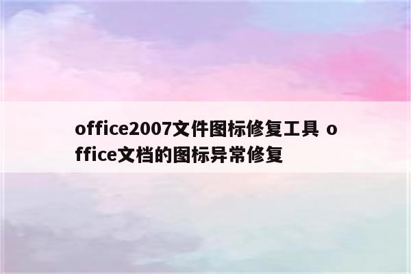 office2007文件图标修复工具 office文档的图标异常修复