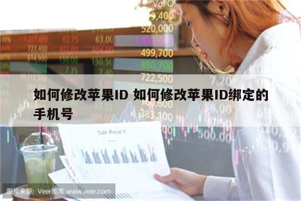 如何修改苹果ID 如何修改苹果ID绑定的手机号