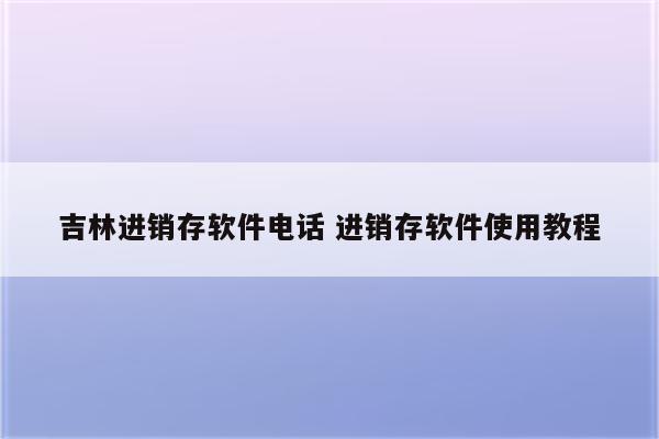 吉林进销存软件电话 进销存软件使用教程