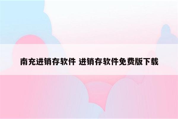 南充进销存软件 进销存软件免费版下载