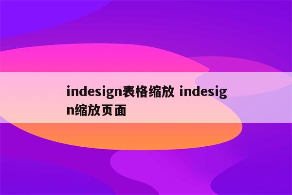 indesign表格缩放 indesign缩放页面