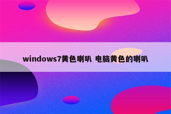 windows7黄色喇叭 电脑黄色的喇叭