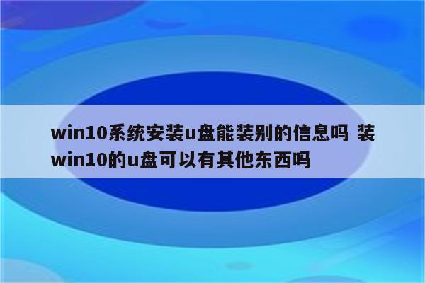 win10系统安装u盘能装别的信息吗 装win10的u盘可以有其他东西吗