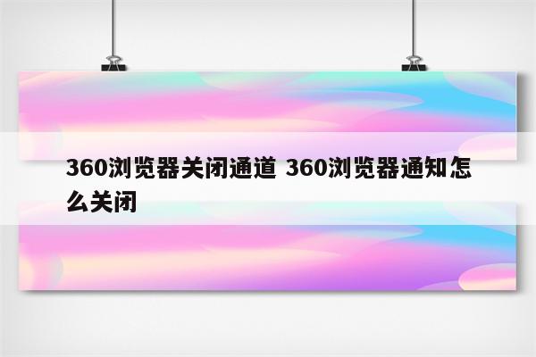 360浏览器关闭通道 360浏览器通知怎么关闭