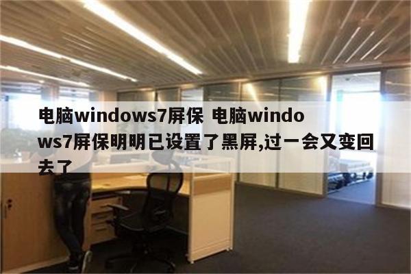 电脑windows7屏保 电脑windows7屏保明明已设置了黑屏,过一会又变回去了