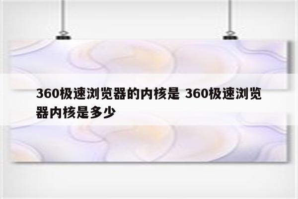 360极速浏览器的内核是 360极速浏览器内核是多少