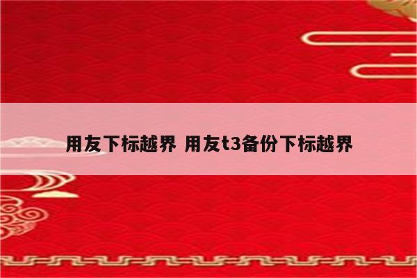 用友下标越界 用友t3备份下标越界