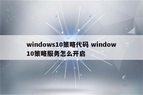 windows10策略代码 window10策略服务怎么开启