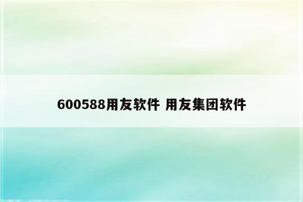 600588用友软件 用友集团软件