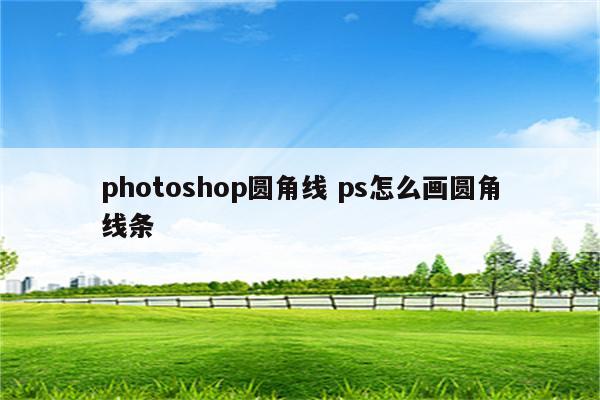 photoshop圆角线 ps怎么画圆角线条