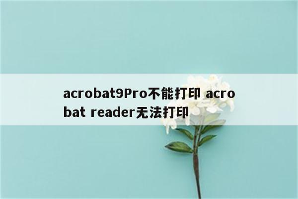 acrobat9Pro不能打印 acrobat reader无法打印