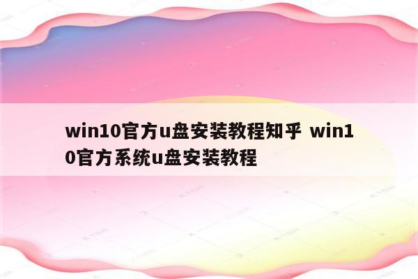 win10官方u盘安装教程知乎 win10官方系统u盘安装教程