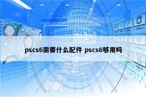 pscs6需要什么配件 pscs6够用吗