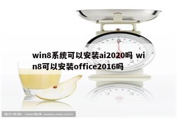 win8系统可以安装ai2020吗 win8可以安装office2016吗