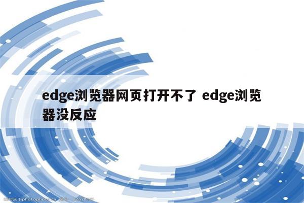 edge浏览器网页打开不了 edge浏览器没反应