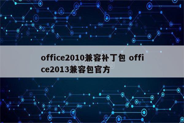 office2010兼容补丁包 office2013兼容包官方