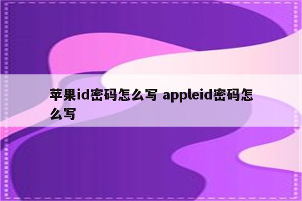 苹果id密码怎么写 appleid密码怎么写