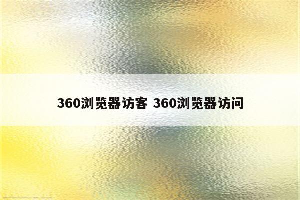 360浏览器访客 360浏览器访问