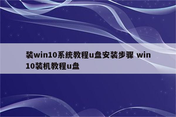 装win10系统教程u盘安装步骤 win10装机教程u盘