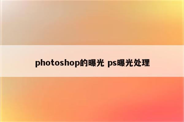 photoshop的曝光 ps曝光处理