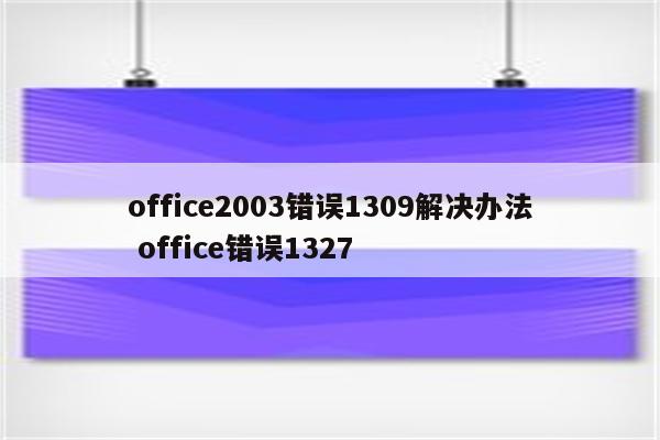 office2003错误1309解决办法 office错误1327