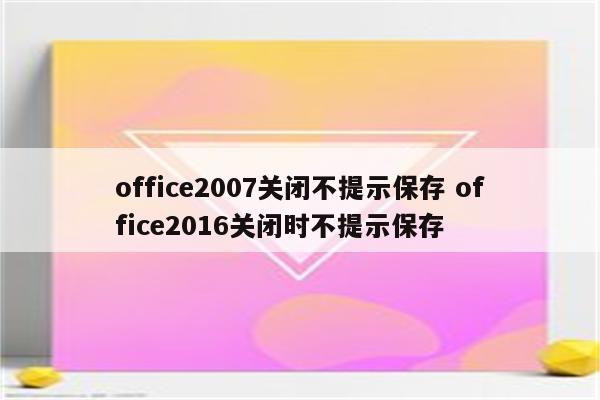 office2007关闭不提示保存 office2016关闭时不提示保存