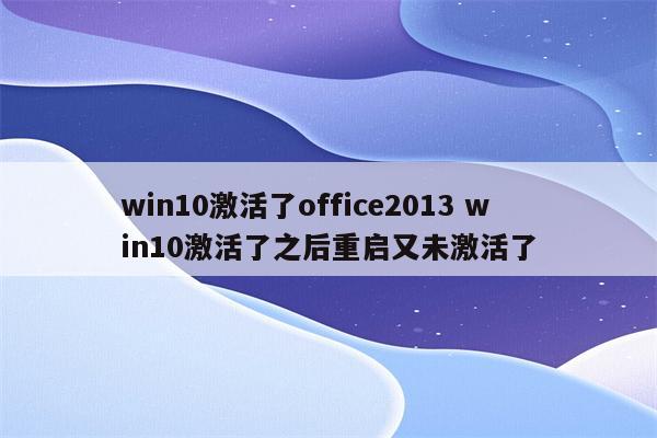 win10激活了office2013 win10激活了之后重启又未激活了