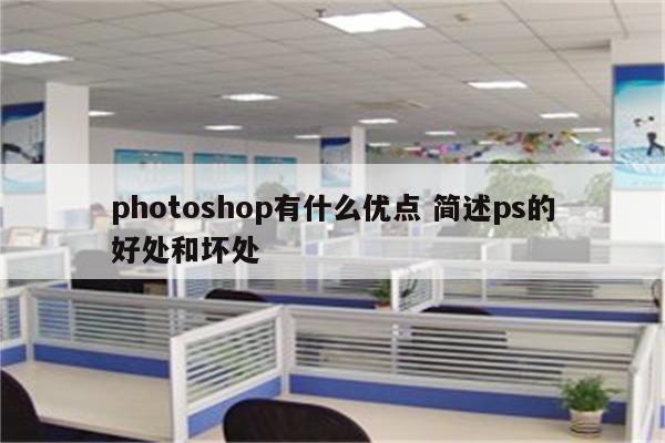 photoshop有什么优点 简述ps的好处和坏处