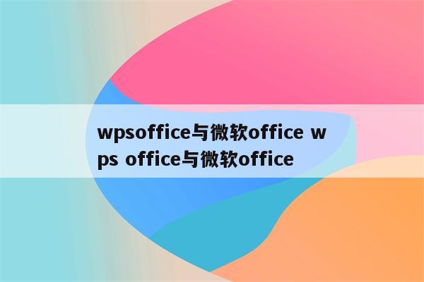 wpsoffice与微软office wps office与微软office