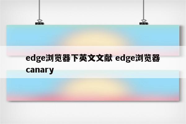 edge浏览器下英文文献 edge浏览器canary