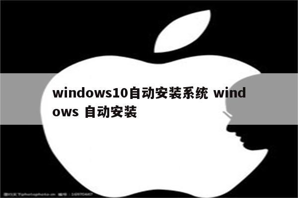 windows10自动安装系统 windows 自动安装