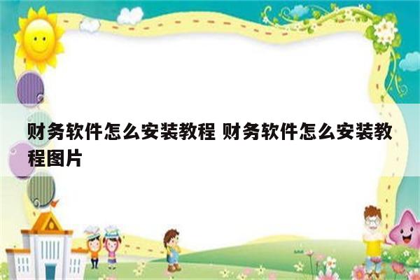 财务软件怎么安装教程 财务软件怎么安装教程图片