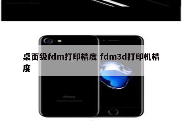 桌面级fdm打印精度 fdm3d打印机精度