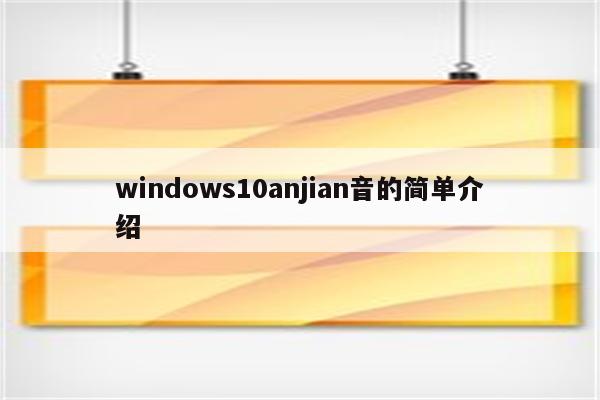 windows10anjian音的简单介绍