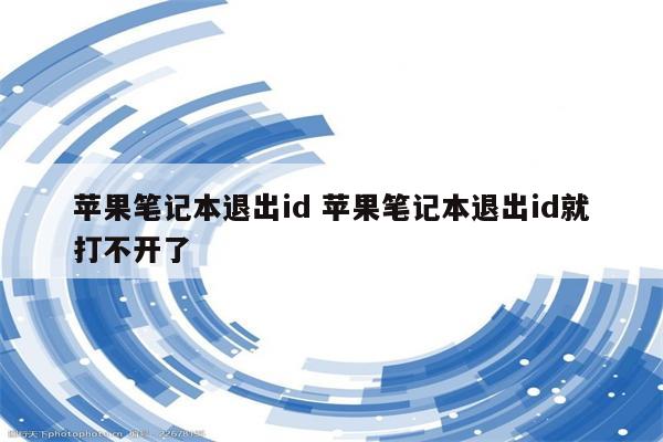 苹果笔记本退出id 苹果笔记本退出id就打不开了