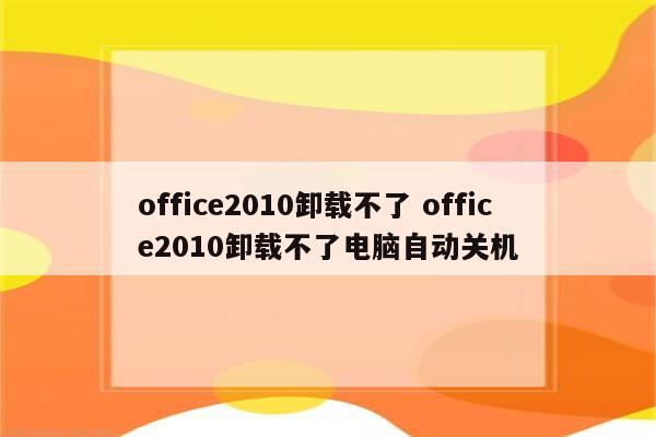 office2010卸载不了 office2010卸载不了电脑自动关机